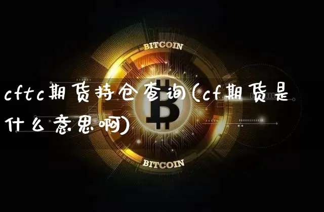cftc期货持仓查询(cf期货是什么意思啊)_https://www.xjzxxn66.com_以太坊_第1张