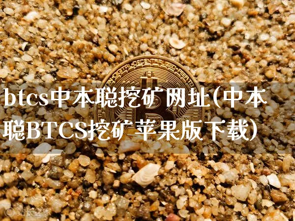 btcs中本聪挖矿网址(中本聪BTCS挖矿苹果版下载)_https://www.xjzxxn66.com_币圈资讯_第1张