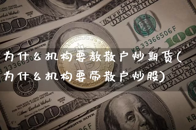 为什么机构要教散户炒期货(为什么机构要带散户炒股)_https://www.xjzxxn66.com_以太坊_第1张