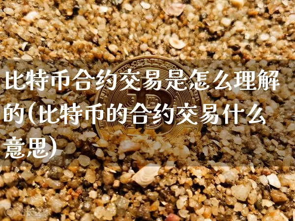 比特币合约交易是怎么理解的(比特币的合约交易什么意思)_https://www.xjzxxn66.com_以太坊_第1张
