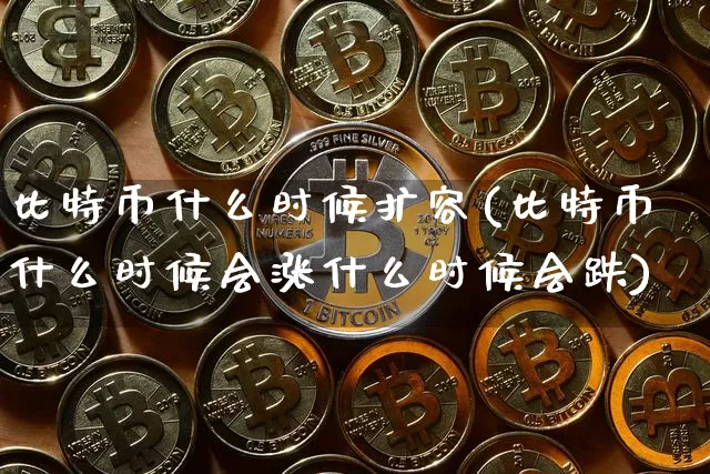比特币什么时候扩容(比特币什么时候会涨什么时候会跌)_https://www.xjzxxn66.com_币圈资讯_第1张