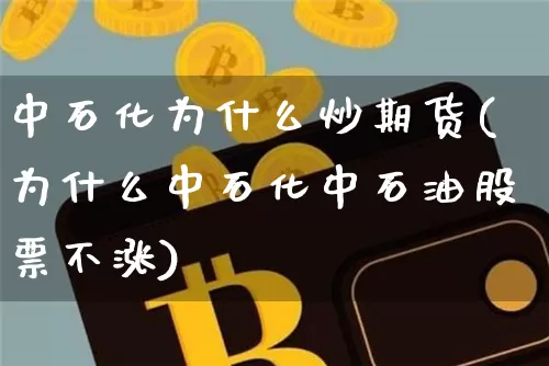中石化为什么炒期货(为什么中石化中石油股票不涨)_https://www.xjzxxn66.com_未分类_第1张