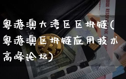 粤港澳大湾区区块链(粤港澳区块链应用技术高峰论坛)_https://www.xjzxxn66.com_币圈资讯_第1张