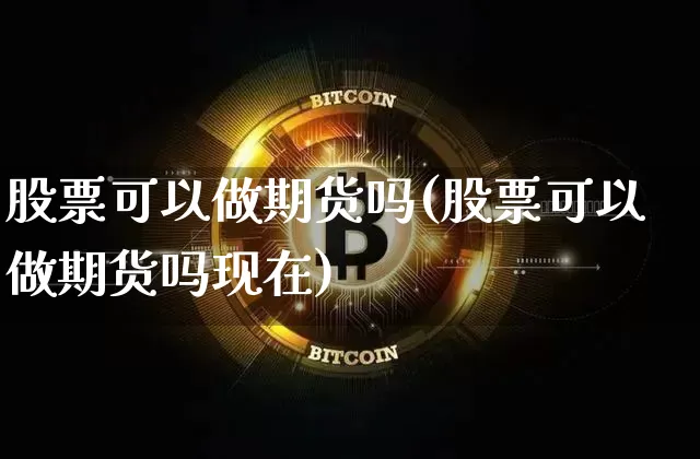 股票可以做期货吗(股票可以做期货吗现在)_未分类_第1张_相聚币圈 股票可以做期货吗(股票可以做期货吗现在)_https://www.xjzxxn66.com_未分类_第1张