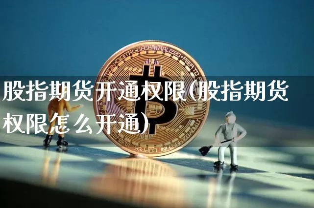 股指期货开通权限(股指期货权限怎么开通)_区块链_第1张_相聚币圈 股指期货开通权限(股指期货权限怎么开通)_https://www.xjzxxn66.com_区块链_第1张