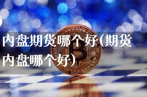 内盘期货哪个好(期货内盘哪个好)_https://www.xjzxxn66.com_未分类_第1张