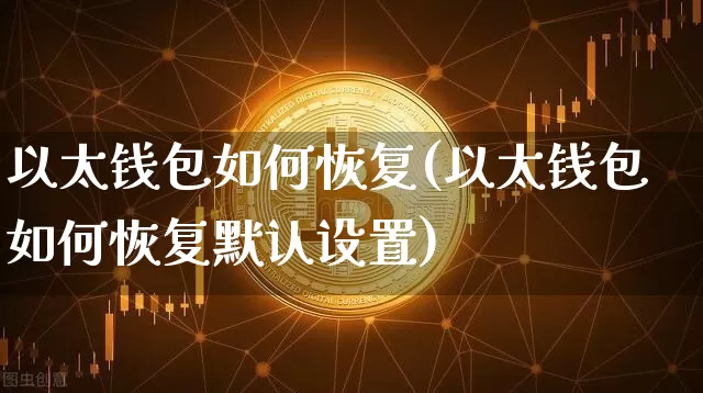以太钱包如何恢复(以太钱包如何恢复默认设置)_https://www.xjzxxn66.com_币圈资讯_第1张