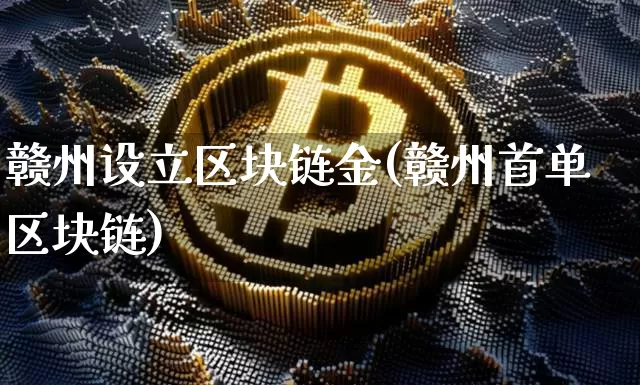 赣州设立区块链金(赣州首单区块链)_https://www.xjzxxn66.com_区块链_第1张