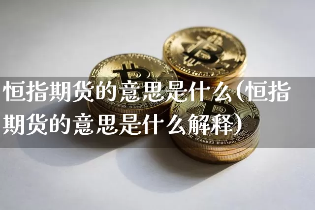 恒指期货的意思是什么(恒指期货的意思是什么解释)_https://www.xjzxxn66.com_未分类_第1张