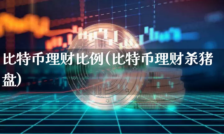 比特币理财比例(比特币理财杀猪盘)_https://www.xjzxxn66.com_区块链_第1张