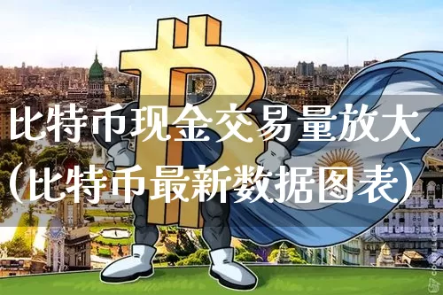 比特币现金交易量放大(比特币最新数据图表)_https://www.xjzxxn66.com_区块链_第1张