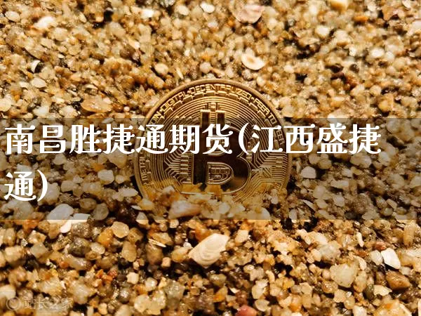 南昌胜捷通期货(江西盛捷通)_币圈资讯_第1张_相聚币圈 南昌胜捷通期货(江西盛捷通)_https://www.xjzxxn66.com_币圈资讯_第1张