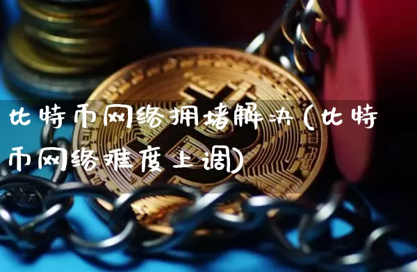 比特币网络拥堵解决(比特币网络难度上调)_https://www.xjzxxn66.com_以太坊_第1张