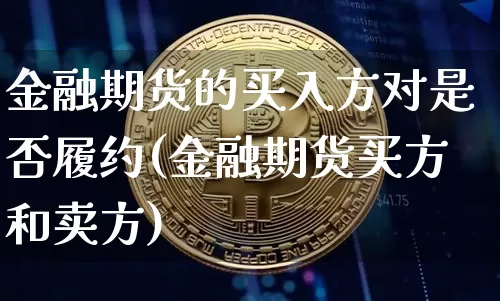 金融期货的买入方对是否履约(金融期货买方和卖方)_比特币_第1张_相聚币圈 金融期货的买入方对是否履约(金融期货买方和卖方)_https://www.xjzxxn66.com_比特币_第1张
