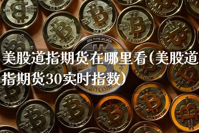 美股道指期货在哪里看(美股道指期货30实时指数)_区块链_第1张_相聚币圈 美股道指期货在哪里看(美股道指期货30实时指数)_https://www.xjzxxn66.com_区块链_第1张