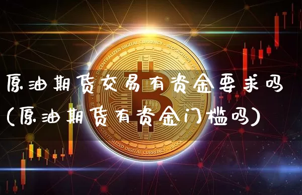 原油期货交易有资金要求吗(原油期货有资金门槛吗)_https://www.xjzxxn66.com_以太坊_第1张