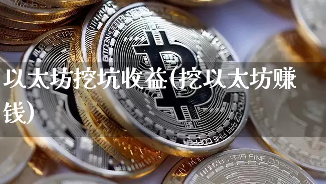 以太坊挖坑收益(挖以太坊赚钱)_https://www.xjzxxn66.com_比特币_第1张