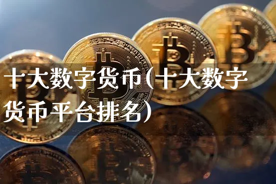 十大数字货币(十大数字货币平台排名)_https://www.xjzxxn66.com_币圈资讯_第1张