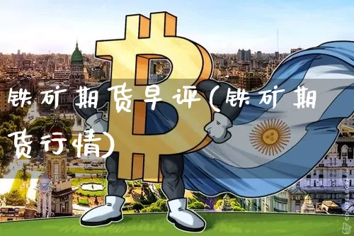 铁矿期货早评(铁矿期货行情)_https://www.xjzxxn66.com_比特币_第1张
