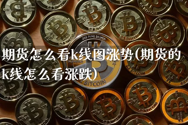 期货怎么看k线图涨势(期货的k线怎么看涨跌)_比特币_第1张_相聚币圈 期货怎么看k线图涨势(期货的k线怎么看涨跌)_https://www.xjzxxn66.com_比特币_第1张