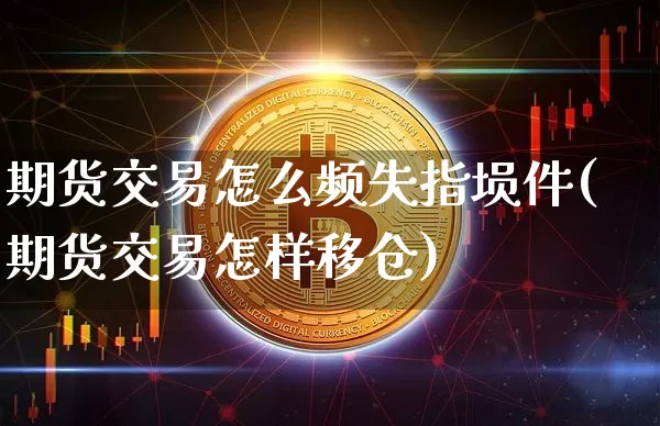 期货交易怎么频失指埙件(期货交易怎样移仓)_https://www.xjzxxn66.com_以太坊_第1张