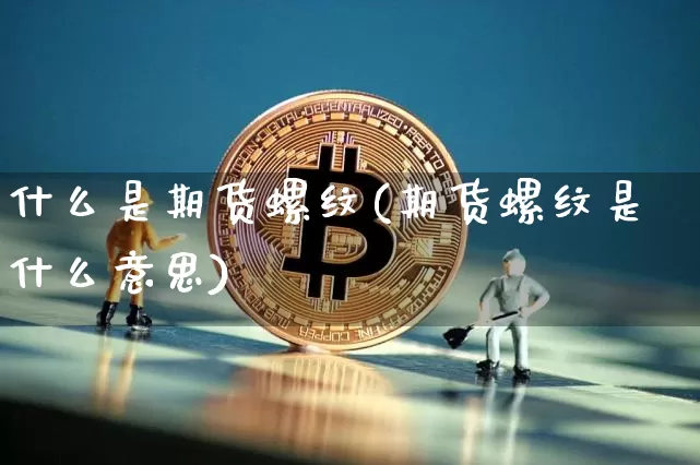 什么是期货螺纹(期货螺纹是什么意思)_未分类_第1张_相聚币圈 什么是期货螺纹(期货螺纹是什么意思)_https://www.xjzxxn66.com_未分类_第1张