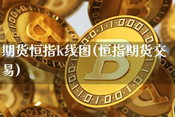 期货恒指k线图(恒指期货交易)_https://www.xjzxxn66.com_以太坊_第1张