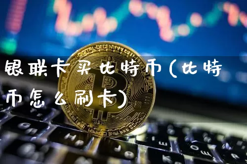 银联卡买比特币(比特币怎么刷卡)_https://www.xjzxxn66.com_以太坊_第1张