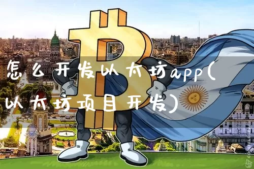 怎么开发以太坊app(以太坊项目开发)_https://www.xjzxxn66.com_区块链_第1张