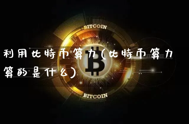 利用比特币算力(比特币算力算的是什么)_https://www.xjzxxn66.com_区块链_第1张