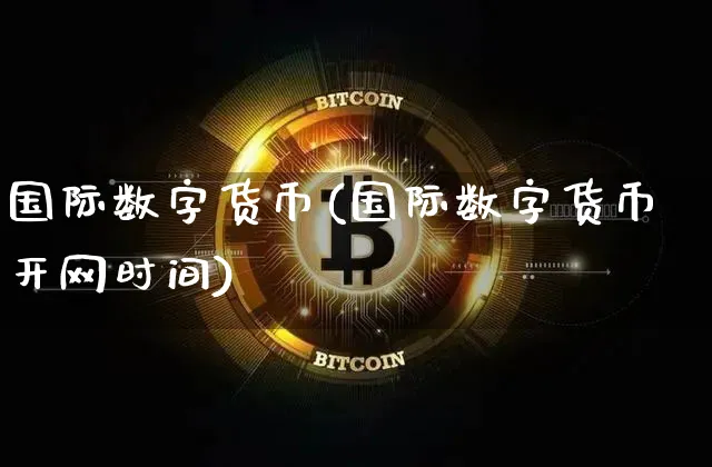 国际数字货币(国际数字货币开网时间)_https://www.xjzxxn66.com_区块链_第1张