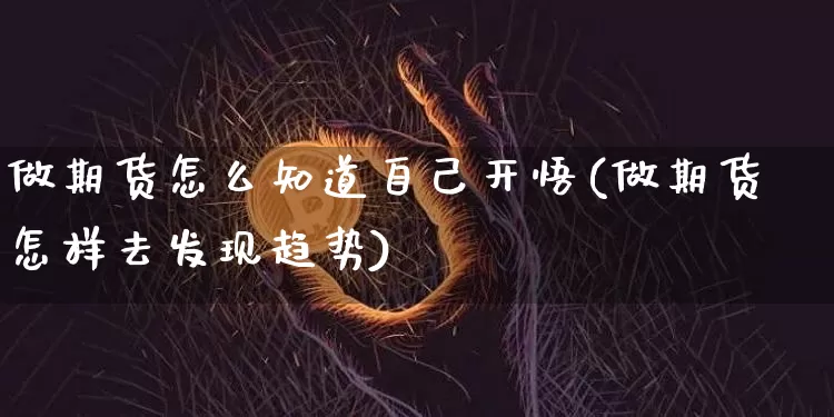 做期货怎么知道自己开悟(做期货怎样去发现趋势)_https://www.xjzxxn66.com_以太坊_第1张