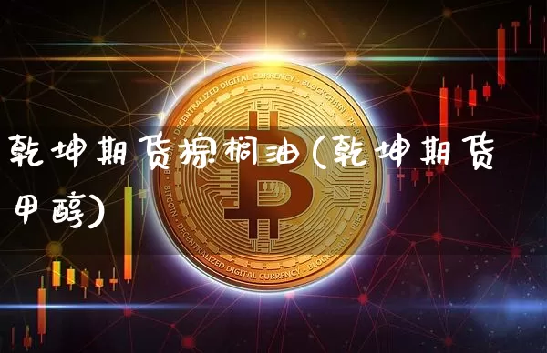 乾坤期货棕榈油(乾坤期货甲醇)_未分类_第1张_相聚币圈 乾坤期货棕榈油(乾坤期货甲醇)_https://www.xjzxxn66.com_未分类_第1张