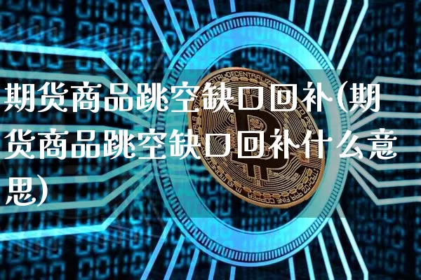 期货商品跳空缺口回补(期货商品跳空缺口回补什么意思)_https://www.xjzxxn66.com_区块链_第1张