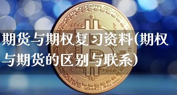 期货与期权复习资料(期权与期货的区别与联系)_区块链_第1张_相聚币圈 期货与期权复习资料(期权与期货的区别与联系)_https://www.xjzxxn66.com_区块链_第1张