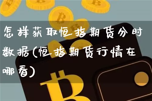 怎样获取恒指期货分时数据(恒指期货行情在哪看)_https://www.xjzxxn66.com_比特币_第1张