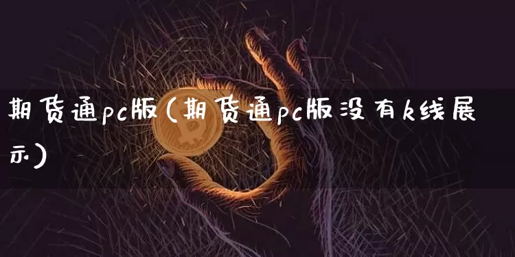 期货通pc版(期货通pc版没有k线展示)_https://www.xjzxxn66.com_比特币_第1张