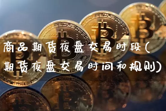 商品期货夜盘交易时段(期货夜盘交易时间和规则)_未分类_第1张_相聚币圈 商品期货夜盘交易时段(期货夜盘交易时间和规则)_https://www.xjzxxn66.com_未分类_第1张