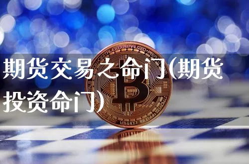 期货交易之命门(期货投资命门)_https://www.xjzxxn66.com_币圈资讯_第1张