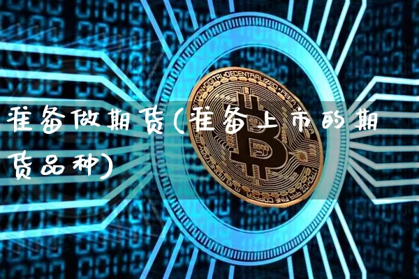 准备做期货(准备上市的期货品种)_https://www.xjzxxn66.com_区块链_第1张