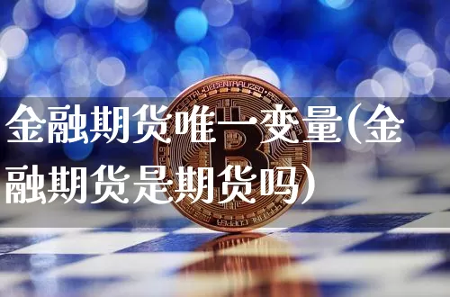 金融期货唯一变量(金融期货是期货吗)_以太坊_第1张_相聚币圈 金融期货唯一变量(金融期货是期货吗)_https://www.xjzxxn66.com_以太坊_第1张