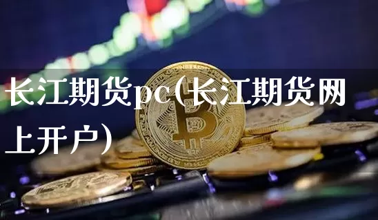 长江期货pc(长江期货网上开户)_https://www.xjzxxn66.com_未分类_第1张