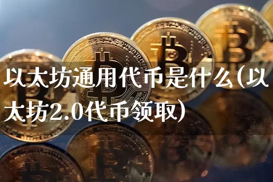 以太坊通用代币是什么(以太坊2.0代币领取)_https://www.xjzxxn66.com_币圈资讯_第1张