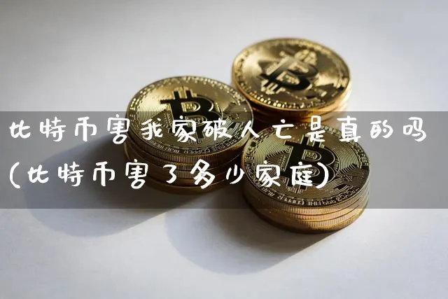 比特币害我是真的吗(比特币害了多少家庭)_https://www.xjzxxn66.com_币圈资讯_第1张