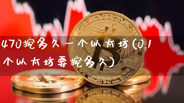 470挖多久一个以太坊(0.1个以太坊要挖多久)_https://www.xjzxxn66.com_区块链_第1张