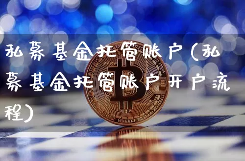 私募基金托管账户(私募基金托管账户开户流程)_https://www.xjzxxn66.com_币圈资讯_第1张