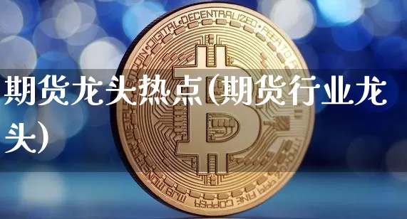 期货龙头热点(期货行业龙头)_未分类_第1张_相聚币圈 期货龙头热点(期货行业龙头)_https://www.xjzxxn66.com_未分类_第1张