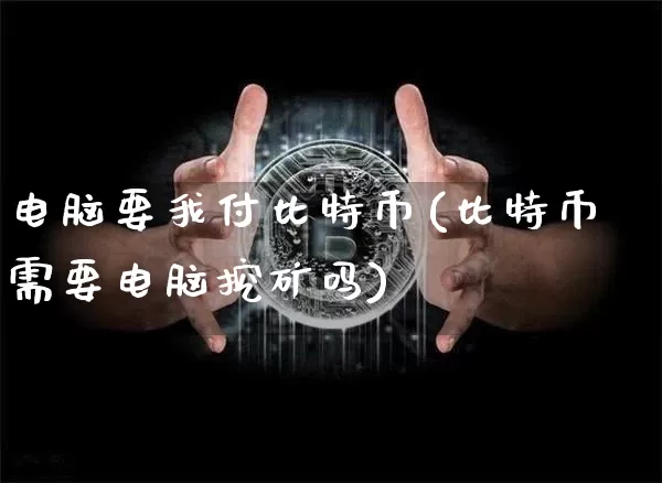电脑要我付比特币(比特币需要电脑挖矿吗)_https://www.xjzxxn66.com_以太坊_第1张