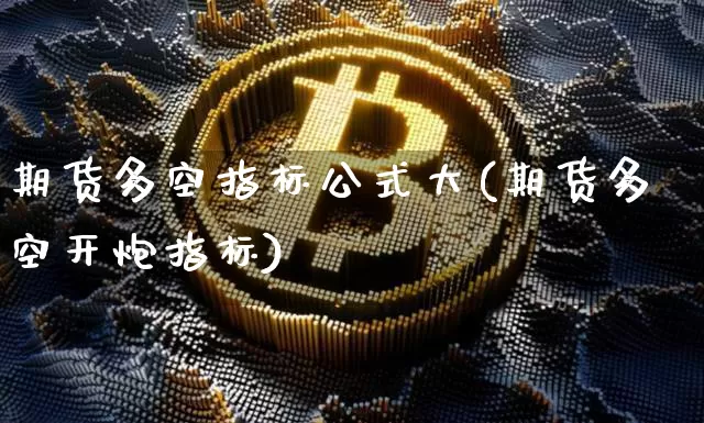 期货多空指标公式大(期货多空开炮指标)_https://www.xjzxxn66.com_未分类_第1张