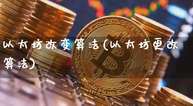 以太坊改变算法(以太坊更改算法)_https://www.xjzxxn66.com_以太坊_第1张